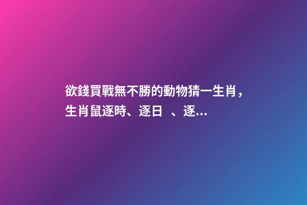 欲錢買戰無不勝的動物猜一生肖，生肖鼠逐時、逐日、逐年運勢